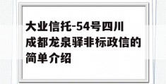 大业信托-54号四川成都龙泉驿非标政信的简单介绍