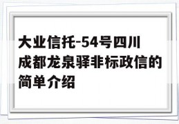 大业信托-54号四川成都龙泉驿非标政信的简单介绍