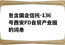 包含国企信托-136号西安FD自贸产业园的词条