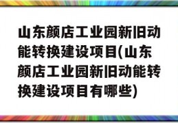 山东颜店工业园新旧动能转换建设项目(山东颜店工业园新旧动能转换建设项目有哪些)