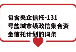 包含央企信托-131号盐城市级政信集合资金信托计划的词条