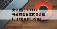 央企信托·CT117号成都青白江区集合信托计划(青白江投资)