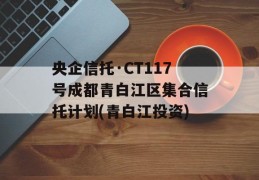 央企信托·CT117号成都青白江区集合信托计划(青白江投资)