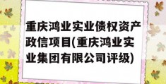 重庆鸿业实业债权资产政信项目(重庆鸿业实业集团有限公司评级)