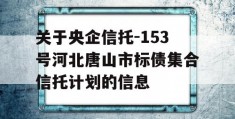 关于央企信托-153号河北唐山市标债集合信托计划的信息