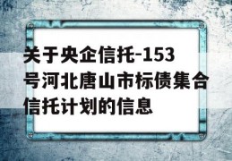 关于央企信托-153号河北唐山市标债集合信托计划的信息