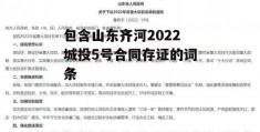 包含山东齐河2022城投5号合同存证的词条