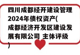 四川成都经开建设管理2024年债权资产(成都经济开发区建设发展有限公司 主体评级)