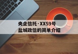 央企信托·XX59号盐城政信的简单介绍