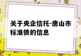 关于央企信托-唐山市标准债的信息