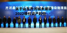 关于山东齐河城乡建设2022债权资产的信息