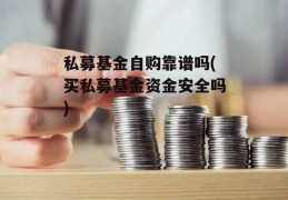 私募基金自购靠谱吗(买私募基金资金安全吗)