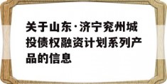 关于山东·济宁兖州城投债权融资计划系列产品的信息