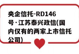 央企信托-RD146号·江苏泰兴政信(国内仅有的两家上市信托公司)