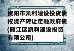 资阳市凯利建设投资债权资产转让定融政府债(雁江区凯利建设投资有限公司)