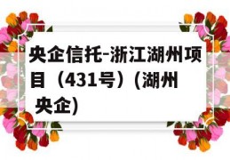 央企信托-浙江湖州项目（431号）(湖州 央企)