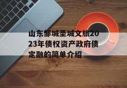 山东邹城圣城文旅2023年债权资产政府债定融的简单介绍