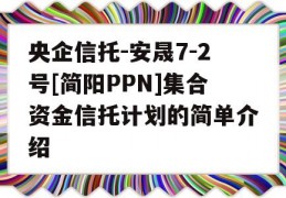 央企信托-安晟7-2号[简阳PPN]集合资金信托计划的简单介绍