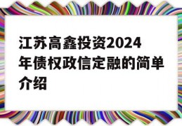 江苏高鑫投资2024年债权政信定融的简单介绍