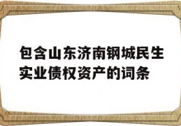 包含山东济南钢城民生实业债权资产的词条