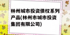 林州城市投资债权系列产品(林州市城市投资集团有限公司)