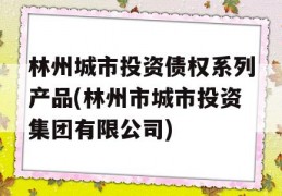 林州城市投资债权系列产品(林州市城市投资集团有限公司)