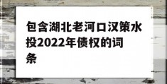 包含湖北老河口汉策水投2022年债权的词条