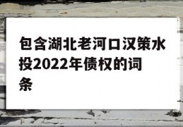 包含湖北老河口汉策水投2022年债权的词条