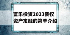 富乐投资2023债权资产定融的简单介绍