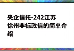 央企信托-242江苏徐州非标政信的简单介绍