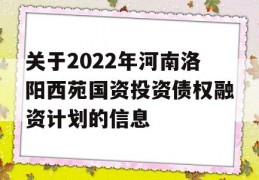 关于2022年河南洛阳西苑国资投资债权融资计划的信息