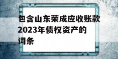 包含山东荣成应收账款2023年债权资产的词条