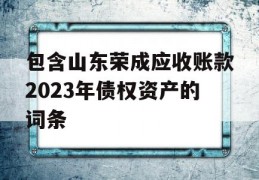 包含山东荣成应收账款2023年债权资产的词条