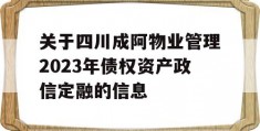 关于四川成阿物业管理2023年债权资产政信定融的信息