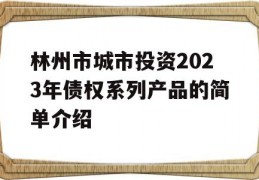 林州市城市投资2023年债权系列产品的简单介绍