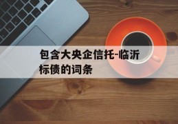 包含大央企信托-临沂标债的词条