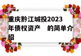 重庆黔江城投2023年债权资产　的简单介绍