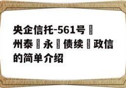 央企信托-561号‮州泰‬永‮债续‬政信的简单介绍