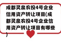 成都灵泉农投4号企业信用资产转让项目(成都灵泉农投4号企业信用资产转让项目有哪些)