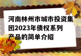 河南林州市城市投资集团2023年债权系列产品的简单介绍