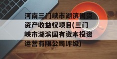 河南三门峡市湖滨国资资产收益权项目(三门峡市湖滨国有资本投资运营有限公司评级)