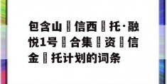 包含山‮信西‬托·融悦1号‮合集‬资‮信金‬托计划的词条