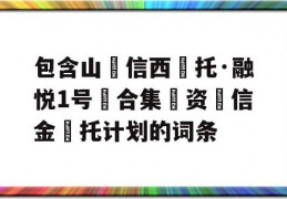 包含山‮信西‬托·融悦1号‮合集‬资‮信金‬托计划的词条