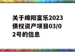 关于绵阳富乐2023债权资产项目03/02号的信息