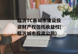 临沂TC县城市建设投资财产权信托收益权(临沂城市投资公司)