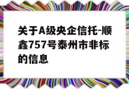 关于A级央企信托-顺鑫757号泰州市非标的信息