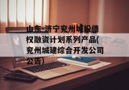 山东-济宁兖州城投债权融资计划系列产品(兖州城建综合开发公司公告)