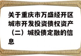 关于重庆市万盛经开区城市开发投资债权资产（二）城投债定融的信息