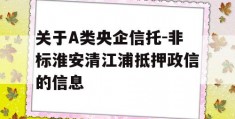 关于A类央企信托-非标淮安清江浦抵押政信的信息