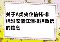 关于A类央企信托-非标淮安清江浦抵押政信的信息